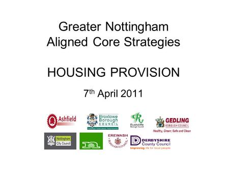 Greater Nottingham Aligned Core Strategies HOUSING PROVISION 7 th April 2011.