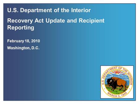 Recovery Act Update & Recipient Reporting February 2010 1 U.S. Department of the Interior Recovery Act Update and Recipient Reporting February 18, 2010.
