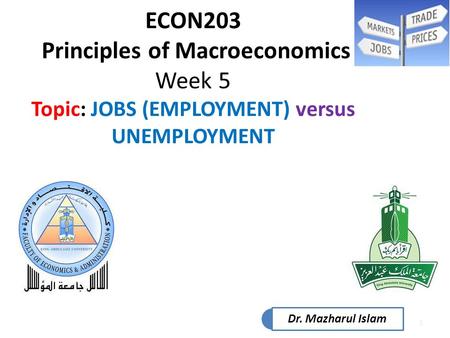 1 ECON203 Principles of Macroeconomics Week 5 Topic: JOBS (EMPLOYMENT) versus UNEMPLOYMENT Dr. Mazharul Islam.