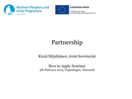 Partnership Kirsti Mijnhijmer, Joint Secretariat How to Apply Seminar 4th February 2015, Copenhagen, Denmark.