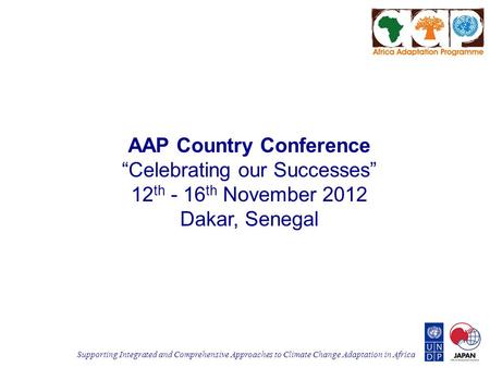 Supporting Integrated and Comprehensive Approaches to Climate Change Adaptation in Africa AAP Country Conference “Celebrating our Successes” 12 th - 16.