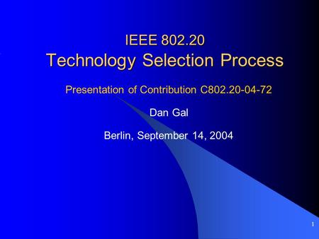 1 IEEE 802.20 Technology Selection Process Presentation of Contribution C802.20-04-72 Dan Gal Berlin, September 14, 2004.