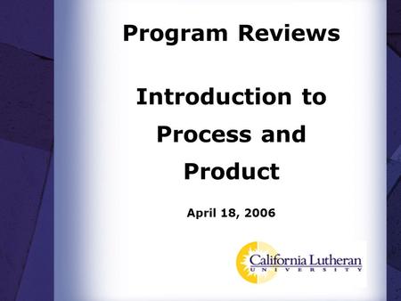 Program Reviews Introduction to Process and Product April 18, 2006.