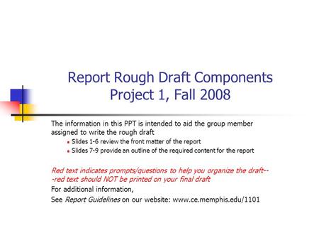 Report Rough Draft Components Project 1, Fall 2008 The information in this PPT is intended to aid the group member assigned to write the rough draft Slides.