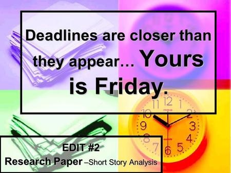 Deadlines are closer than they appear… Yours is Friday. EDIT #2 Research Paper –Short Story Analysis.