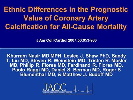 Ethnic Differences in the Prognostic Value of Coronary Artery Calcification for All-Cause Mortality Khurram Nasir MD MPH, Leslee J. Shaw PhD, Sandy T.