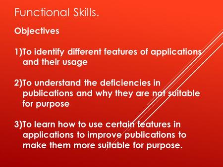 Functional Skills. Objectives 1)To identify different features of applications and their usage 2)To understand the deficiencies in publications and why.
