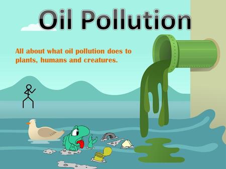 All about what oil pollution does to plants, humans and creatures.