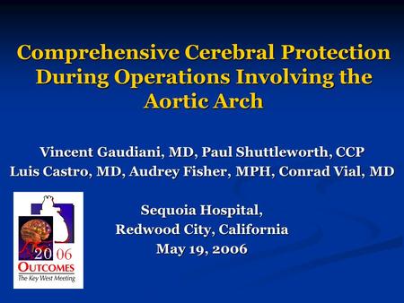 Comprehensive Cerebral Protection During Operations Involving the Aortic Arch Vincent Gaudiani, MD, Paul Shuttleworth, CCP Luis Castro, MD, Audrey Fisher,