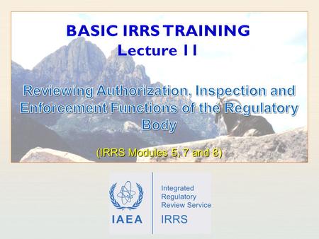 IAEA International Atomic Energy Agency. IAEA Outline Learning objectives Introduction Authorization Inspection Enforcement 2 Basic IRRS Training - Reviewing.