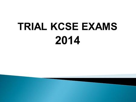 TRIAL KCSE EXAMS 2014.  Start on 24 th July  End on 6 th August  They will have a study leave beginning on Thursday17 th July  They need the leave.