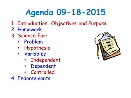 Agenda 09-18-2015 1. Introduction: Objectives and Purpose 2. Homework 3. Science Fair Problem Hypothesis Variables Independent Dependent Controlled 4.