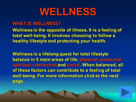 WELLNESS WHAT IS WELLNESS? Wellness is the opposite of illness. It is a feeling of total well-being. It involves choosing to follow a healthy lifestyle.