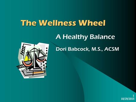 10/29/2015 1 The Wellness Wheel A Healthy Balance Dori Babcock, M.S., ACSM.