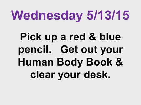 Wednesday 5/13/15 Pick up a red & blue pencil. Get out your Human Body Book & clear your desk.