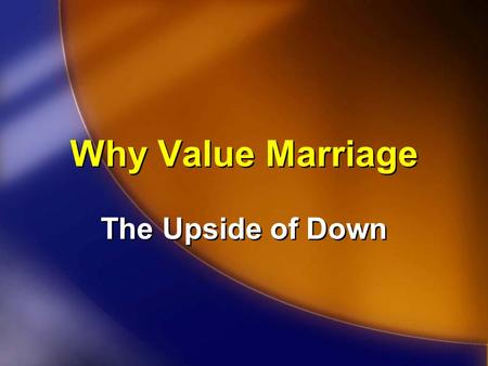 Why Value Marriage The Upside of Down. Peter Drucker “Every few hundred years in Western history there occurs a sharp transformation.... Within a few.
