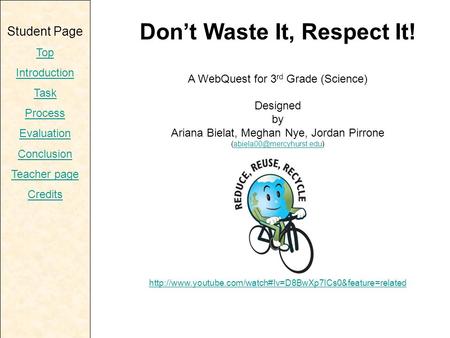 Student Page Top Introduction Task Process Evaluation Conclusion Teacher page Credits Don’t Waste It, Respect It! A WebQuest for 3 rd Grade (Science) Designed.