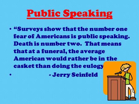 Public Speaking “Surveys show that the number one fear of Americans is public speaking. Death is number two. That means that at a funeral, the average.