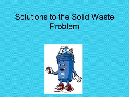 Solutions to the Solid Waste Problem