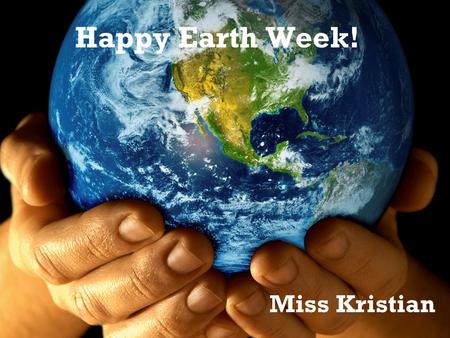 Happy Earth Week! Miss Kristian.