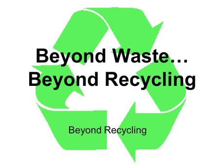 Beyond Waste… Beyond Recycling Beyond Recycling. The 3R’s Three easy ways to shrink your garbage! Reduce Reuse Recycle.