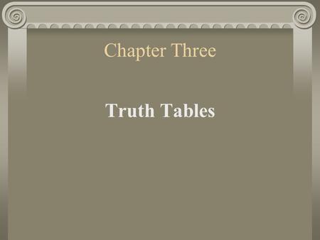 Chapter Three Truth Tables 1. Computing Truth-Values We can use truth tables to determine the truth-value of any compound sentence containing one of.