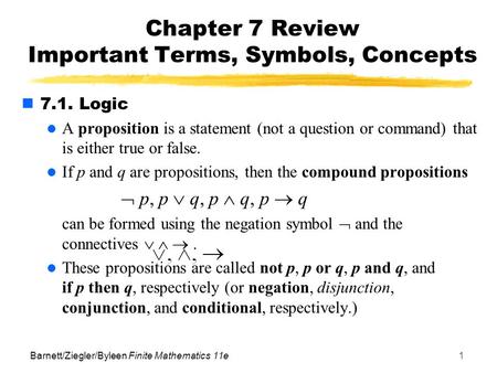 Barnett/Ziegler/Byleen Finite Mathematics 11e1 Chapter 7 Review Important Terms, Symbols, Concepts 7.1. Logic A proposition is a statement (not a question.