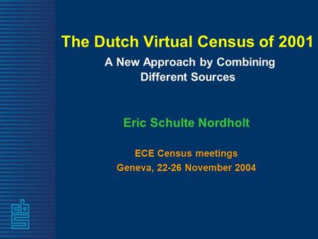 The Dutch Virtual Census of 2001 A New Approach by Combining Different Sources Eric Schulte Nordholt ECE Census meetings Geneva, 22-26 November 2004.