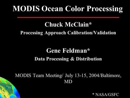 MODIS Ocean Color Processing Chuck McClain* Processing Approach Calibration/Validation Gene Feldman* Data Processing & Distribution MODIS Team Meeting/