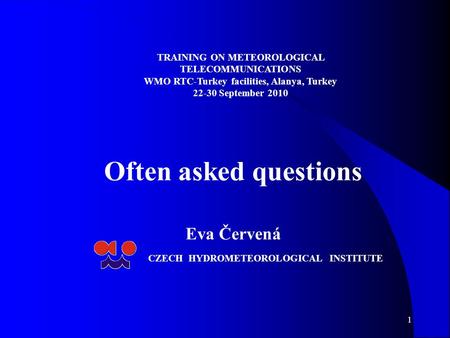 1 Often asked questions Eva Červená CZECH HYDROMETEOROLOGICAL INSTITUTE TRAINING ON METEOROLOGICAL TELECOMMUNICATIONS WMO RTC-Turkey facilities, Alanya,