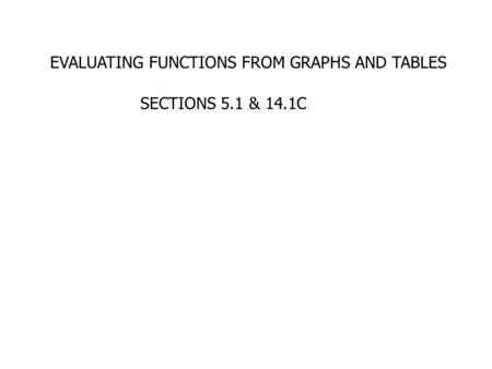 EVALUATING FUNCTIONS FROM GRAPHS AND TABLES SECTIONS 5.1 & 14.1C.