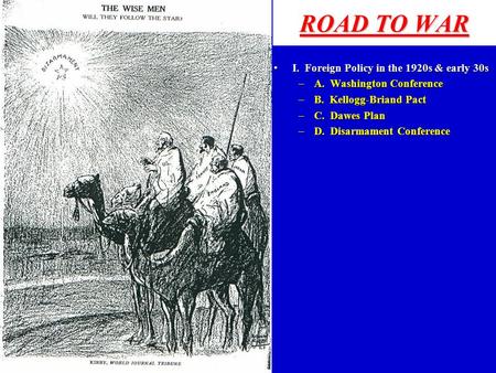 ROAD TO WAR I. Foreign Policy in the 1920s & early 30sI. Foreign Policy in the 1920s & early 30s –A. Washington Conference –B. Kellogg-Briand Pact –C.