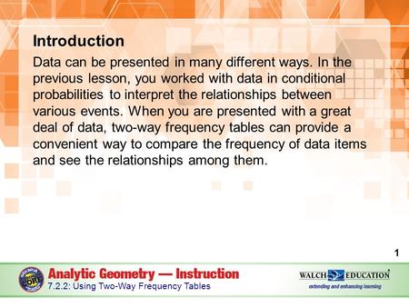 Introduction Data can be presented in many different ways. In the previous lesson, you worked with data in conditional probabilities to interpret the relationships.