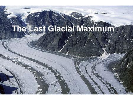The Last Glacial Maximum. What was it like during the last glacial max? About 21K yrs ago ice sheets were at a max and CO2 was at a min. The ice.