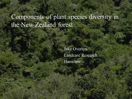 Components of plant species diversity in the New Zealand forest Jake Overton Landcare Research Hamilton.