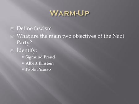  Define fascism  What are the main two objectives of the Nazi Party?  Identify:  Sigmund Freud  Albert Einstein  Pablo Picasso.