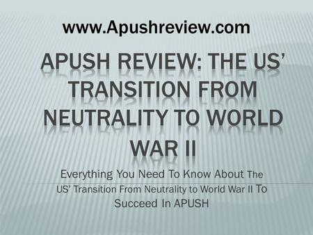 Everything You Need To Know About The US’ Transition From Neutrality to World War II To Succeed In APUSH www.Apushreview.com.