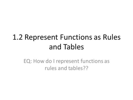 1.2 Represent Functions as Rules and Tables EQ: How do I represent functions as rules and tables??