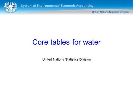 System of Environmental-Economic Accounting Core tables for water United Nations Statistics Division.
