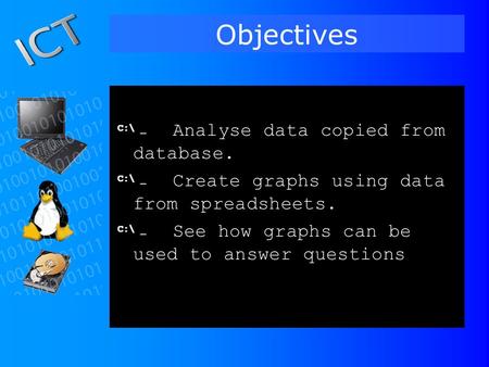 Objectives Analyse data copied from database. Create graphs using data from spreadsheets. See how graphs can be used to answer questions.
