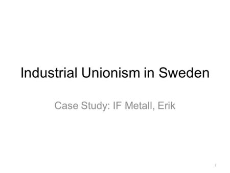 Industrial Unionism in Sweden Case Study: IF Metall, Erik 1.