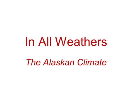 In All Weathers The Alaskan Climate. What do you think our lesson is about? What are you going to learn about? What are you going to do? It is about …