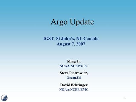 1 Argo Update Ming Ji, NOAA/NCEP/OPC Steve Piotrowicz, Ocean.US David Behringer NOAA/NCEP/EMC IGST, St John’s, NL Canada August 7, 2007.