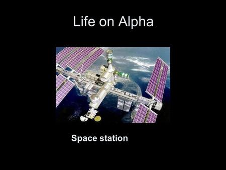 Life on Alpha Home in space Space station. Alpha orbits at 386 kilometers above the earth.