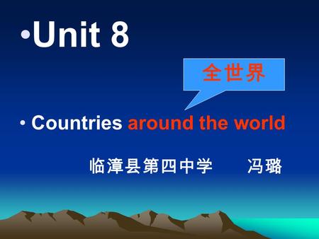 Unit 8 Countries around the world 全世界 临漳县第四中学 冯璐.
