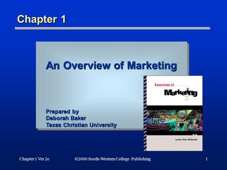 Chapter 1 Ver 2e©2000 South-Western College Publishing1 Chapter 1 An Overview of Marketing Prepared by Deborah Baker Texas Christian University.