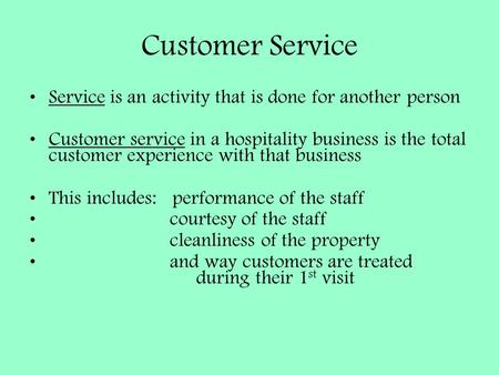 Customer Service Service is an activity that is done for another person Customer service in a hospitality business is the total customer experience with.