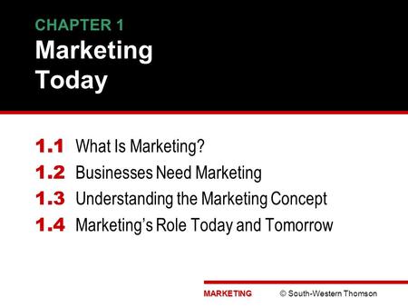 MARKETING MARKETING © South-Western Thomson CHAPTER 1 Marketing Today 1.1 1.1 What Is Marketing? 1.2 Businesses Need Marketing 1.3 Understanding the Marketing.