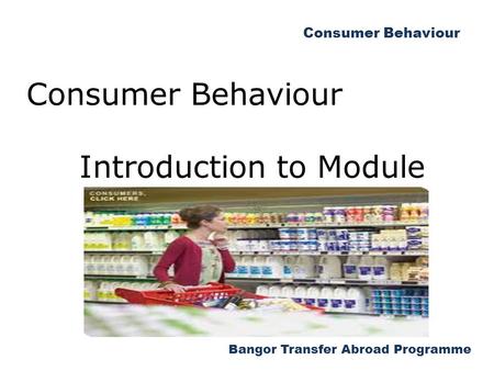 Bangor Transfer Abroad Programme Consumer Behaviour Introduction to Module.