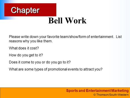 Sports and Entertainment Marketing © Thomson/South-Western ChapterChapter Bell Work Please write down your favorite team/show/form of entertainment. List.